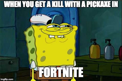 Don't You Squidward Meme | WHEN YOU GET A KILL WITH A PICKAXE IN; FORTNITE | image tagged in memes,dont you squidward | made w/ Imgflip meme maker