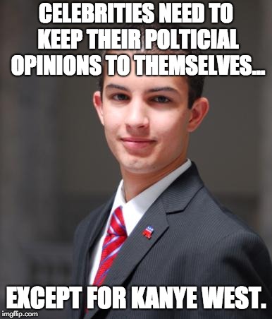 Kanye being Kanye | CELEBRITIES NEED TO KEEP THEIR POLTICIAL OPINIONS TO THEMSELVES... EXCEPT FOR KANYE WEST. | image tagged in college conservative,kanye west,donald trump | made w/ Imgflip meme maker