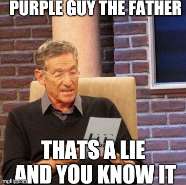 Maury Lie Detector | PURPLE GUY THE FATHER; THATS A LIE AND YOU KNOW IT | image tagged in memes,maury lie detector | made w/ Imgflip meme maker