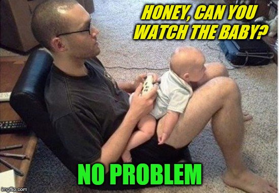 Gamer Parenting | HONEY, CAN YOU WATCH THE BABY? NO PROBLEM | image tagged in memes,gamer,parenting,baby | made w/ Imgflip meme maker