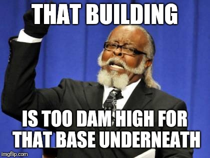 Too Damn High Meme | THAT BUILDING IS TOO DAM HIGH FOR THAT BASE UNDERNEATH | image tagged in memes,too damn high | made w/ Imgflip meme maker