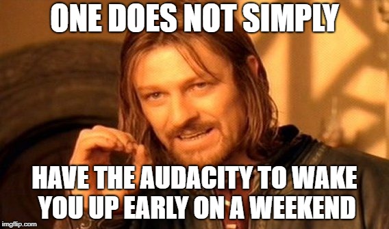 1 Does Not Simply | ONE DOES NOT SIMPLY; HAVE THE AUDACITY TO WAKE YOU UP EARLY ON A WEEKEND | image tagged in memes,one does not simply,doctordoomsday180,audacity,weekend,wake up | made w/ Imgflip meme maker