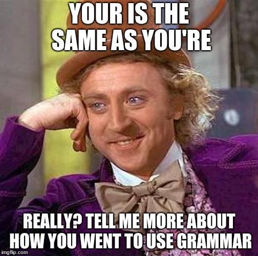 Creepy Condescending Wonka Meme | YOUR IS THE SAME AS YOU'RE; REALLY? TELL ME MORE ABOUT HOW YOU WENT TO USE GRAMMAR | image tagged in memes,creepy condescending wonka | made w/ Imgflip meme maker