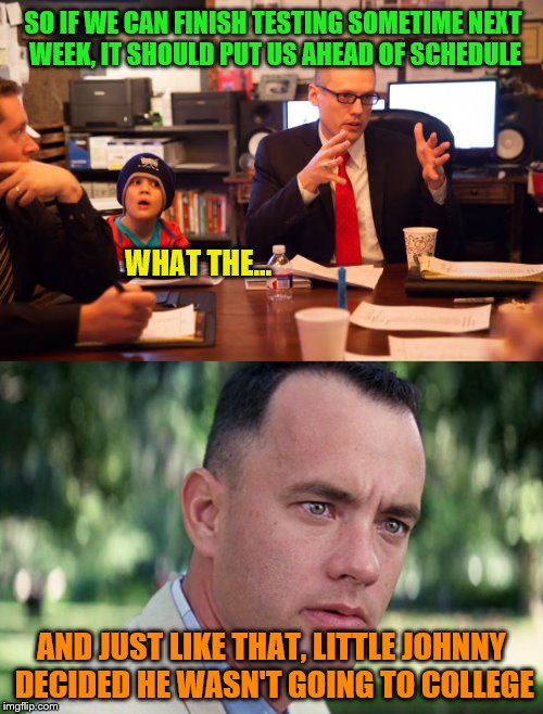 Take Our Daughters and Sons to Work Day, April 26, 2018 | SO IF WE CAN FINISH TESTING SOMETIME NEXT WEEK, IT SHOULD PUT US AHEAD OF SCHEDULE; WHAT THE... AND JUST LIKE THAT, LITTLE JOHNNY DECIDED HE WASN'T GOING TO COLLEGE | image tagged in memes,take your child to work day | made w/ Imgflip meme maker