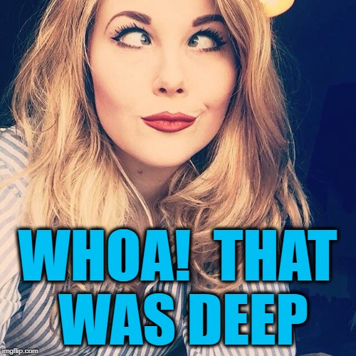 WHOA!  THAT WAS DEEP | image tagged in smile | made w/ Imgflip meme maker