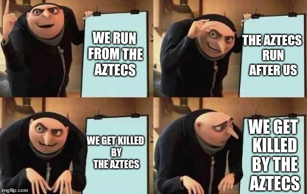 Gru's Plan | WE RUN FROM THE AZTECS; THE AZTECS RUN AFTER US; WE GET KILLED BY THE AZTECS; WE GET KILLED BY THE AZTECS | image tagged in gru's plan | made w/ Imgflip meme maker