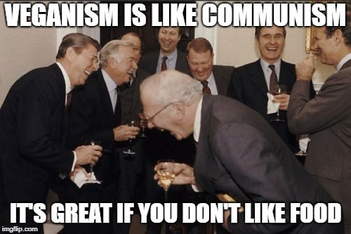 Laughing Men In Suits Meme | VEGANISM IS LIKE COMMUNISM; IT'S GREAT IF YOU DON'T LIKE FOOD | image tagged in memes,laughing men in suits,trhtimmy | made w/ Imgflip meme maker