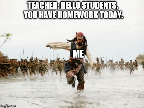 Oh no, Homework! | TEACHER: HELLO STUDENTS, YOU HAVE HOMEWORK TODAY. ME | image tagged in memes,jack sparrow being chased,homework,school,students,teacher | made w/ Imgflip meme maker