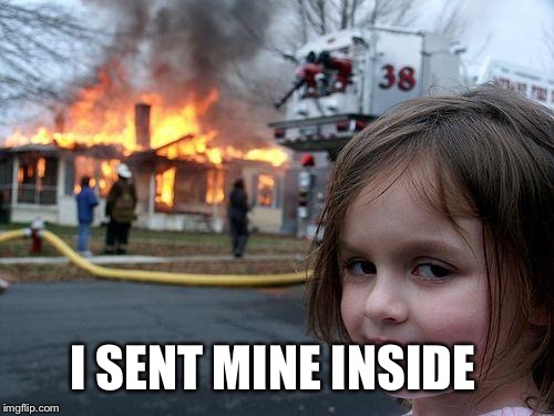 Disaster Girl Meme | I SENT MINE INSIDE | image tagged in memes,disaster girl | made w/ Imgflip meme maker