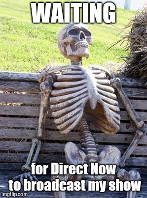 Waiting Skeleton Meme | WAITING; for Direct Now to broadcast my show | image tagged in memes,waiting skeleton | made w/ Imgflip meme maker