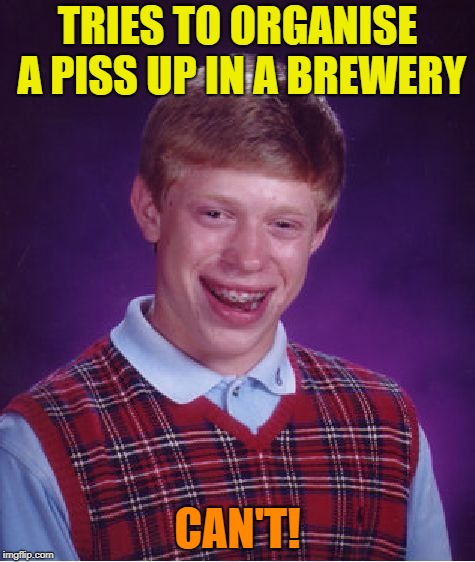 Bad Luck Brian Meme | TRIES TO ORGANISE A PISS UP IN A BREWERY; CAN'T! | image tagged in memes,bad luck brian | made w/ Imgflip meme maker