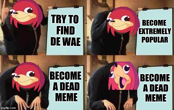 Knuckles' plan. | TRY TO FIND DE WAE; BECOME EXTREMELY POPULAR; BECOME A DEAD MEME; BECOME A DEAD MEME | image tagged in gru's plan,ugandan knuckles | made w/ Imgflip meme maker