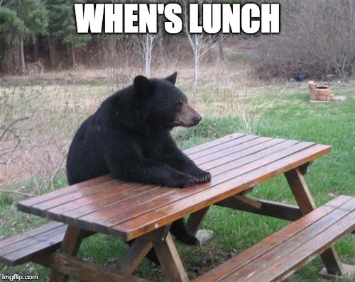 Bad Luck Bear | WHEN'S LUNCH | image tagged in memes,bad luck bear | made w/ Imgflip meme maker