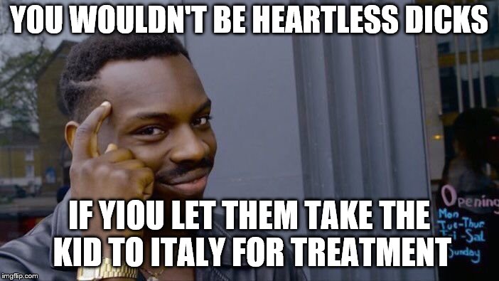 Roll Safe Think About It Meme | YOU WOULDN'T BE HEARTLESS DICKS IF YIOU LET THEM TAKE THE KID TO ITALY FOR TREATMENT | image tagged in memes,roll safe think about it | made w/ Imgflip meme maker