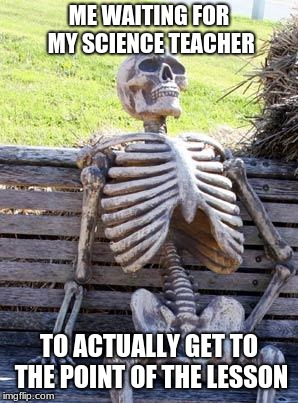 science!!!
 | ME WAITING FOR MY SCIENCE TEACHER; TO ACTUALLY GET TO THE POINT OF THE LESSON | image tagged in memes,waiting skeleton | made w/ Imgflip meme maker