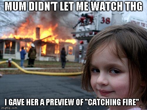 Disaster Girl Meme | MUM DIDN'T LET ME WATCH THG; I GAVE HER A PREVIEW OF "CATCHING FIRE" | image tagged in memes,disaster girl | made w/ Imgflip meme maker