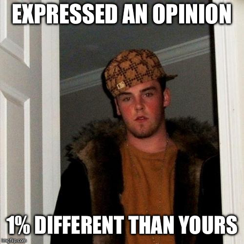 Scumbag disagreement | EXPRESSED AN OPINION; 1% DIFFERENT THAN YOURS | image tagged in memes,scumbag steve,opinion | made w/ Imgflip meme maker