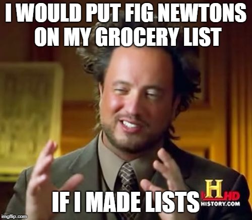 Ancient Aliens Meme | I WOULD PUT FIG NEWTONS ON MY GROCERY LIST IF I MADE LISTS | image tagged in memes,ancient aliens | made w/ Imgflip meme maker