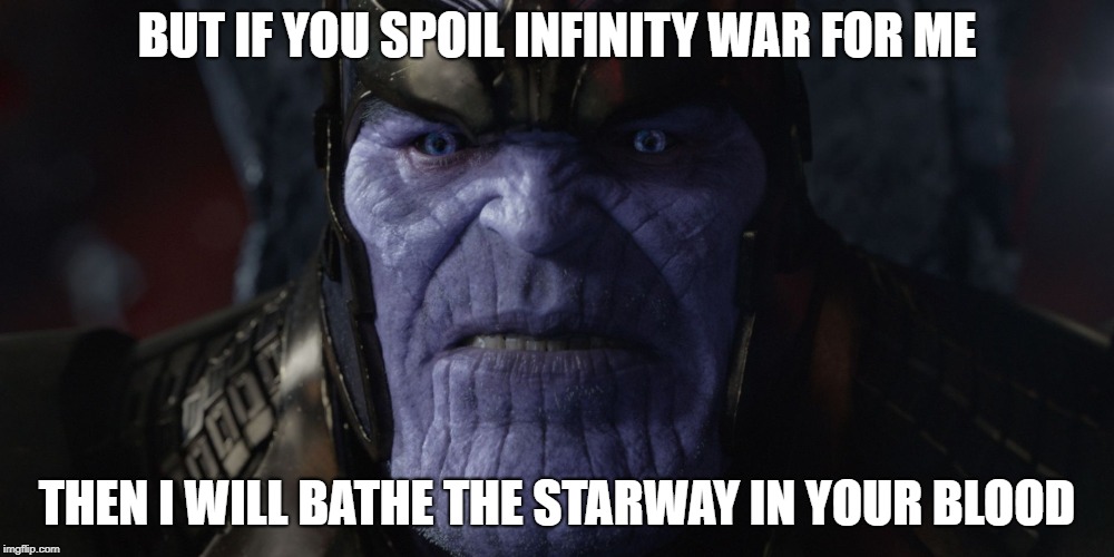 BUT IF YOU SPOIL INFINITY WAR FOR ME; THEN I WILL BATHE THE STARWAY IN YOUR BLOOD | image tagged in thanos | made w/ Imgflip meme maker