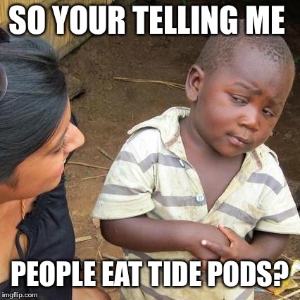 Third World Skeptical Kid Meme | SO YOUR TELLING ME; PEOPLE EAT TIDE PODS? | image tagged in memes,third world skeptical kid | made w/ Imgflip meme maker