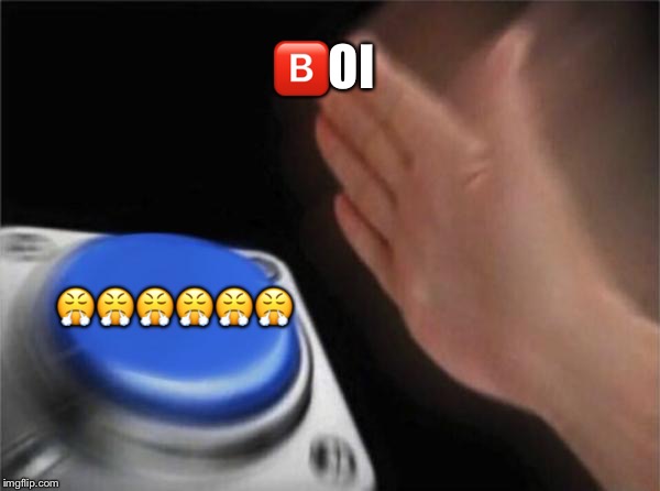 Blank Nut Button Meme | 🅱️OI; 😤😤😤😤😤😤 | image tagged in memes,blank nut button | made w/ Imgflip meme maker