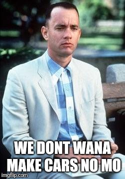 Forest gump | WE DONT WANA MAKE CARS NO MO | image tagged in forest gump | made w/ Imgflip meme maker