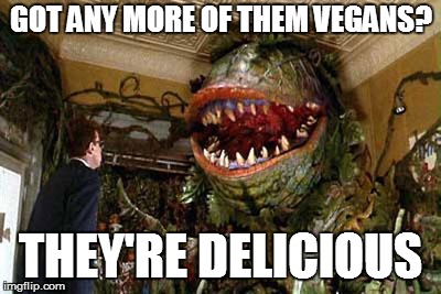 little shop of horrors | GOT ANY MORE OF THEM VEGANS? THEY'RE DELICIOUS | image tagged in little shop of horrors | made w/ Imgflip meme maker