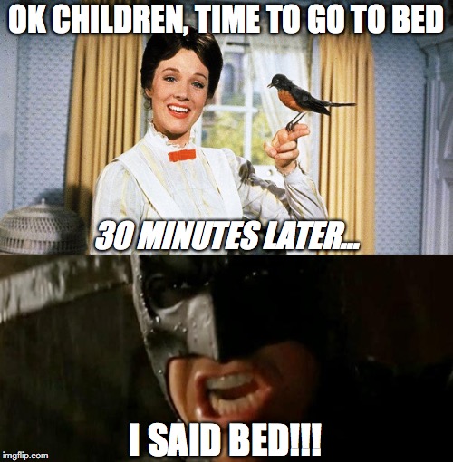 bedtime routine | OK CHILDREN, TIME TO GO TO BED; 30 MINUTES LATER... I SAID BED!!! | image tagged in batman,mary poppins,bedtime,bed,sleep | made w/ Imgflip meme maker