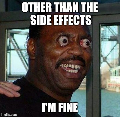 OTHER THAN THE SIDE EFFECTS I'M FINE | made w/ Imgflip meme maker