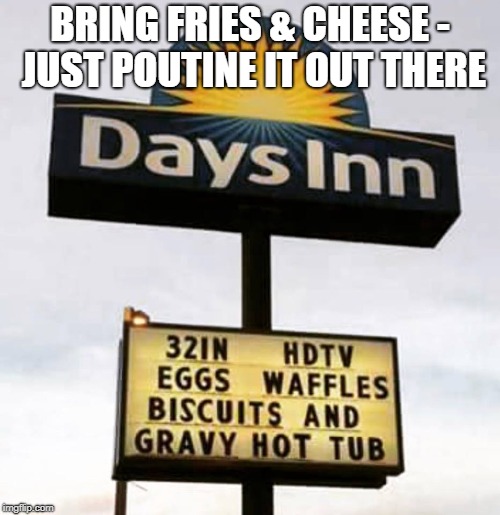 Gravy Hot Tub | BRING FRIES & CHEESE - JUST POUTINE IT OUT THERE | image tagged in hot tub,cheesy,french fries | made w/ Imgflip meme maker