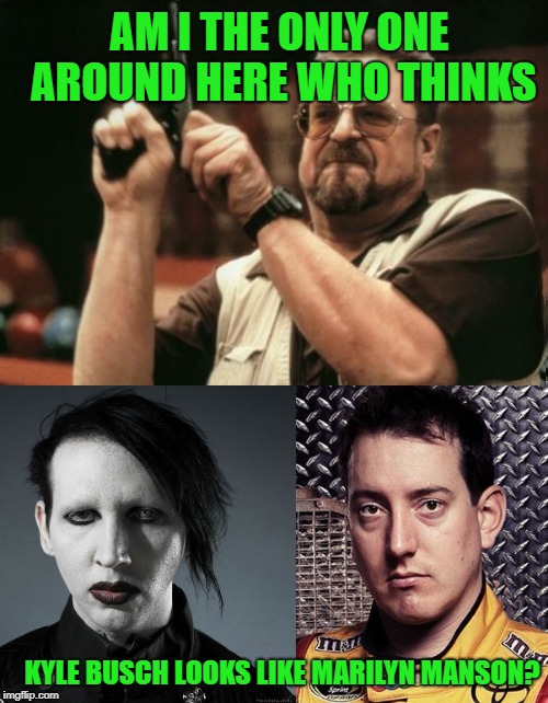 No Reflection | AM I THE ONLY ONE AROUND HERE WHO THINKS; KYLE BUSCH LOOKS LIKE MARILYN MANSON? | image tagged in memes,doppelgnger,marilyn manson,kyle busch,nascar | made w/ Imgflip meme maker