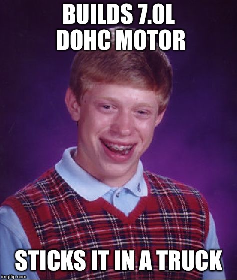 Bad Luck Brian Meme | BUILDS 7.0L DOHC MOTOR; STICKS IT IN A TRUCK | image tagged in memes,bad luck brian | made w/ Imgflip meme maker