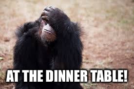 AT THE DINNER TABLE! | made w/ Imgflip meme maker
