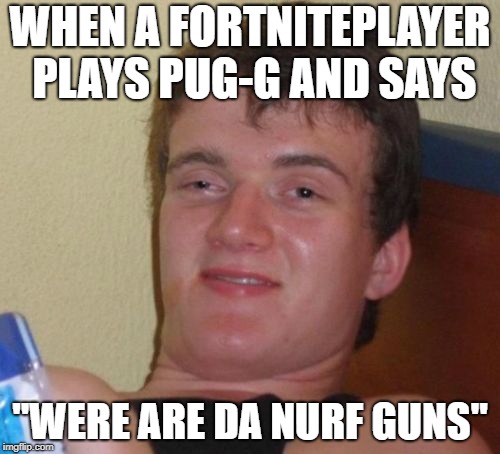 10 Guy | WHEN A FORTNITEPLAYER PLAYS
PUG-G AND SAYS; "WERE ARE DA NURF GUNS" | image tagged in memes,10 guy | made w/ Imgflip meme maker