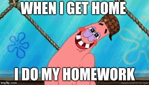 Blushing Patrick | WHEN I GET HOME; I DO MY HOMEWORK | image tagged in blushing patrick,scumbag | made w/ Imgflip meme maker