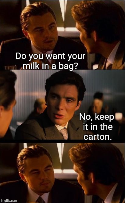 Do you want your milk in a bag? No, keep it in the carton. | made w/ Imgflip meme maker