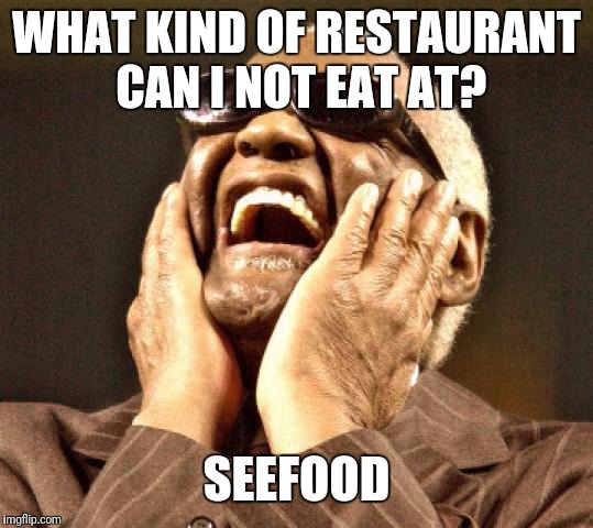 Blind | WHAT KIND OF RESTAURANT CAN I NOT EAT AT? SEEFOOD | image tagged in blind | made w/ Imgflip meme maker