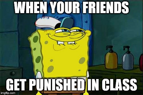 Don't You Squidward Meme | WHEN YOUR FRIENDS; GET PUNISHED IN CLASS | image tagged in memes,dont you squidward | made w/ Imgflip meme maker