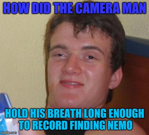 10 Guy | HOW DID THE CAMERA MAN; HOLD HIS BREATH LONG ENOUGH TO RECORD FINDING NEMO | image tagged in memes,10 guy | made w/ Imgflip meme maker