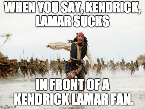 Don't Say you don't like Kendrick Lamar in front of his fans  | WHEN YOU SAY, KENDRICK, LAMAR SUCKS; IN FRONT OF A KENDRICK LAMAR FAN. | image tagged in memes,jack sparrow being chased,music,rap,kendrick lamar,funny | made w/ Imgflip meme maker
