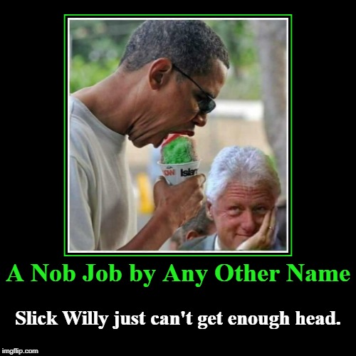 Slick Willy just can't get enough head. | A Nob Job by Any Other Name | Slick Willy just can't get enough head. | image tagged in funny,demotivationals,bill clinton,barack obama,oral sex,blow job | made w/ Imgflip demotivational maker