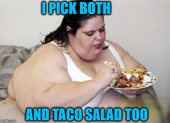 I PICK BOTH AND TACO SALAD TOO | made w/ Imgflip meme maker