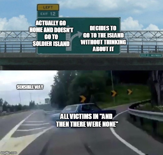 Left Exit 12 Off Ramp Meme | DECIDES TO GO TO THE ISLAND WITHOUT THINKING ABOUT IT; ACTUALLY GO HOME AND DOESN'T GO TO SOLDIER ISLAND; SENSIBLE WAY; ALL VICTIMS IN "AND THEN THERE WERE NONE" | image tagged in memes,left exit 12 off ramp | made w/ Imgflip meme maker