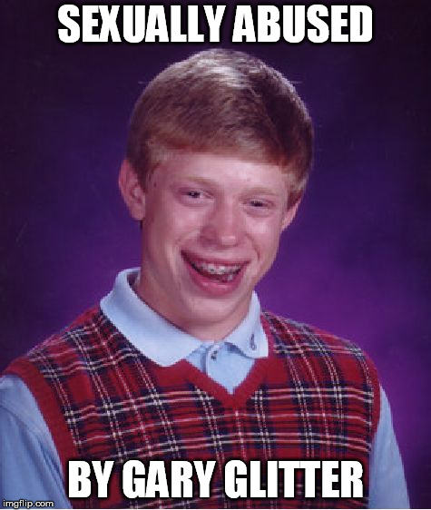 Bad Luck Brian | SEXUALLY ABUSED; BY GARY GLITTER | image tagged in memes,bad luck brian | made w/ Imgflip meme maker