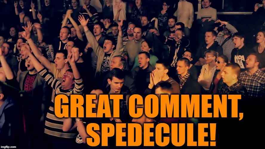 Clapping audience | GREAT COMMENT, SPEDECULE! | image tagged in clapping audience | made w/ Imgflip meme maker