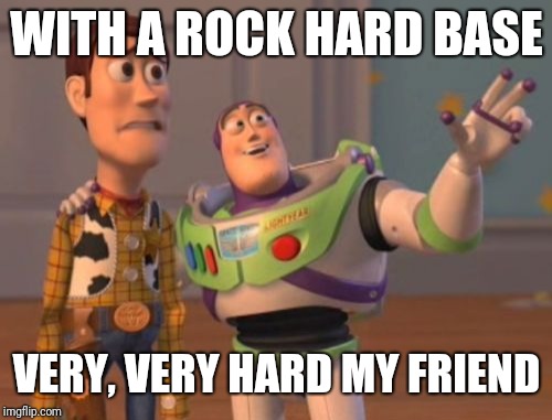 X, X Everywhere Meme | WITH A ROCK HARD BASE VERY, VERY HARD MY FRIEND | image tagged in memes,x x everywhere | made w/ Imgflip meme maker
