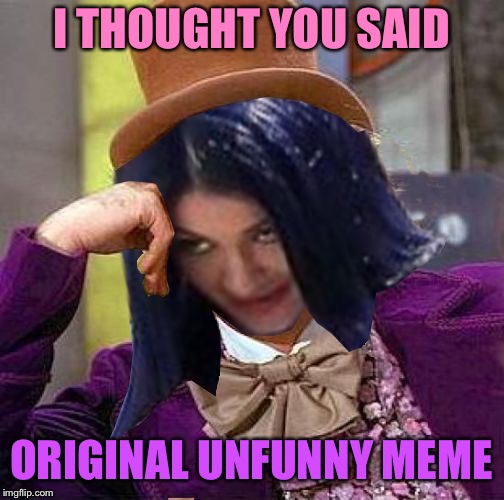 Creepy Condescending Mima | I THOUGHT YOU SAID ORIGINAL UNFUNNY MEME | image tagged in creepy condescending mima | made w/ Imgflip meme maker
