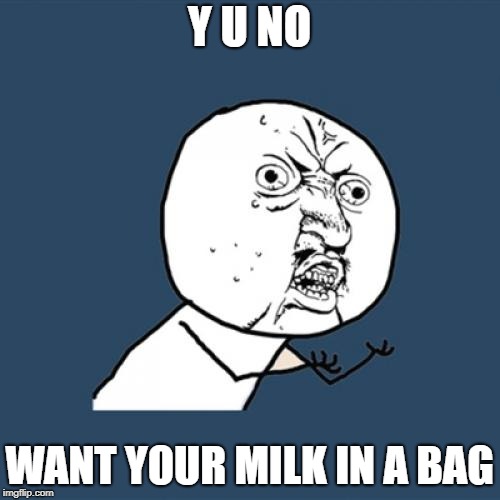 Y U No Meme | Y U NO WANT YOUR MILK IN A BAG | image tagged in memes,y u no | made w/ Imgflip meme maker