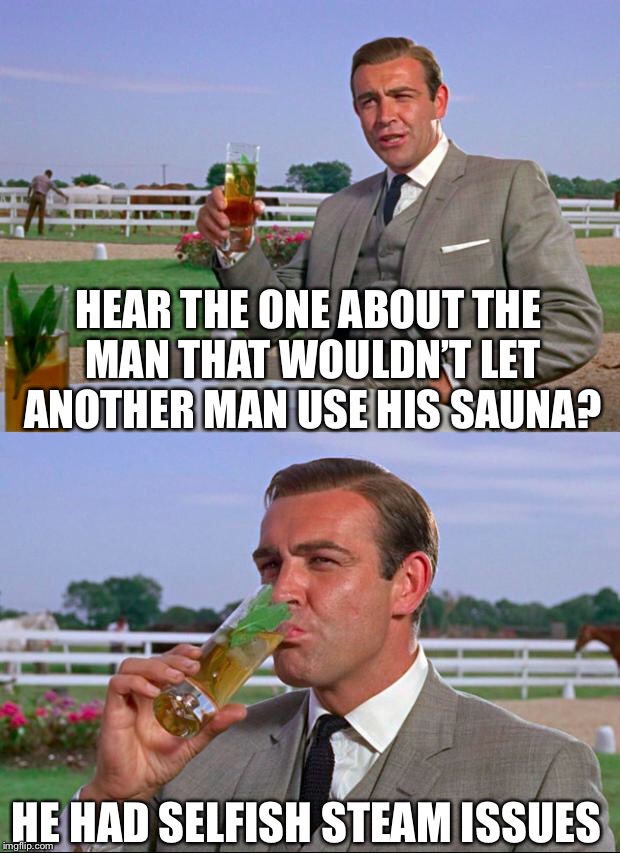 Hear the one about a man that wouldn’t let another man use his sauna? | HEAR THE ONE ABOUT THE MAN THAT WOULDN’T LET ANOTHER MAN USE HIS SAUNA? HE HAD SELFISH STEAM ISSUES | image tagged in sean connery  kermit,sauna,man | made w/ Imgflip meme maker
