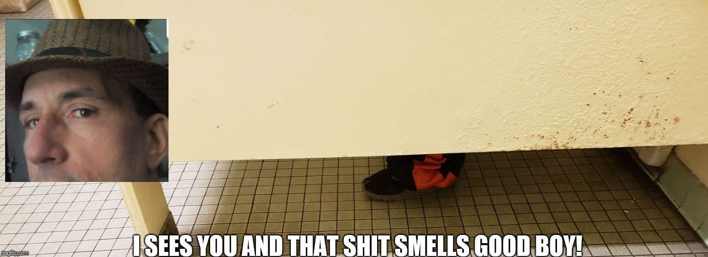 I SEES YOU AND THAT SHIT SMELLS GOOD BOY! | image tagged in tbaggs1 | made w/ Imgflip meme maker